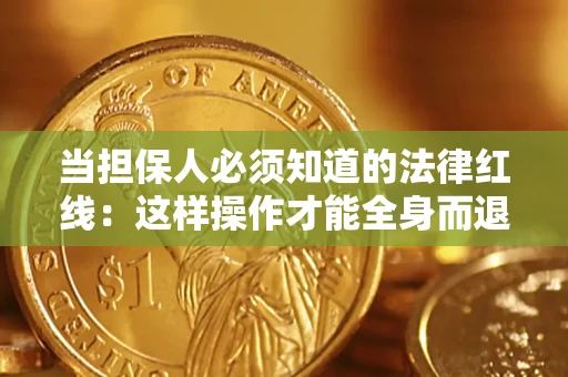武汉当担保人必须知道的法律红线：这样操作才能全身而退