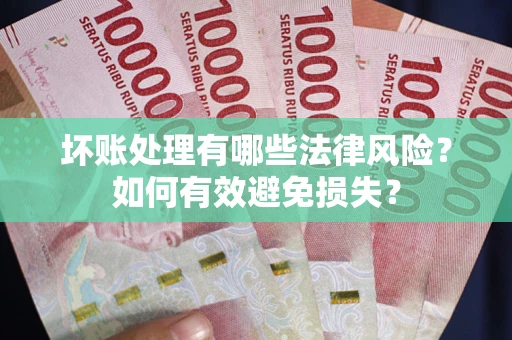 武汉坏账处理有哪些法律风险？如何有效避免损失？