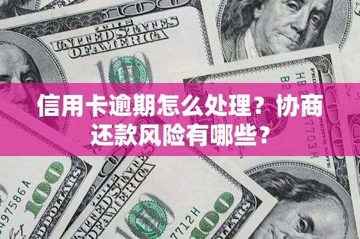 武汉信用卡逾期怎么处理？协商还款风险有哪些？